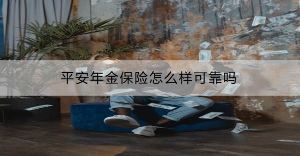 平安年金保險怎么樣可靠嗎
