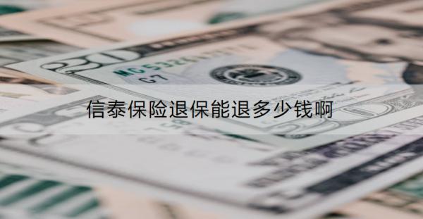信泰保險(xiǎn)退保能退多少錢啊？怎么退？