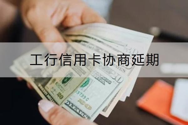 工行信用卡協(xié)商延期怎么操作？協(xié)商注意事項分享