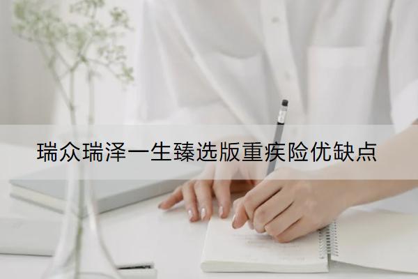 瑞眾瑞澤一生臻選版重疾險(xiǎn)優(yōu)缺點(diǎn)是什么？多少錢？