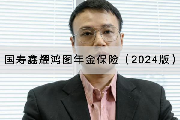 國壽鑫耀鴻圖年金保險(xiǎn)（2024版）有哪些投保規(guī)則？具體保障內(nèi)容有哪些？