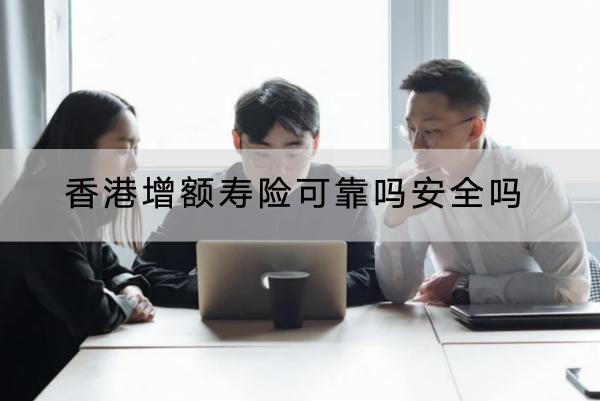 香港增額壽險可靠嗎安全嗎？怎么買？