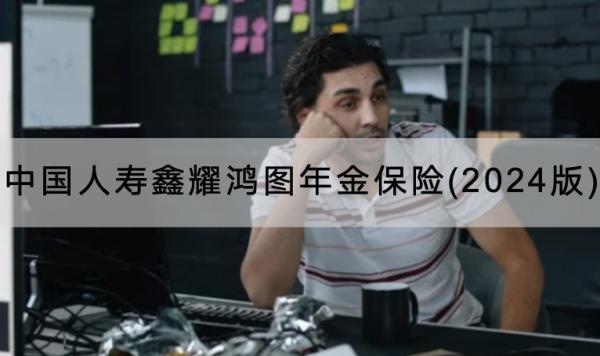 中國(guó)人壽鑫耀鴻圖年金保險(xiǎn)(2024版)有哪些投保要求？保障條款還有哪些？