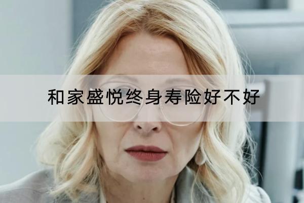 和家盛悅終身壽險好不好？投保要求嚴格嗎？
