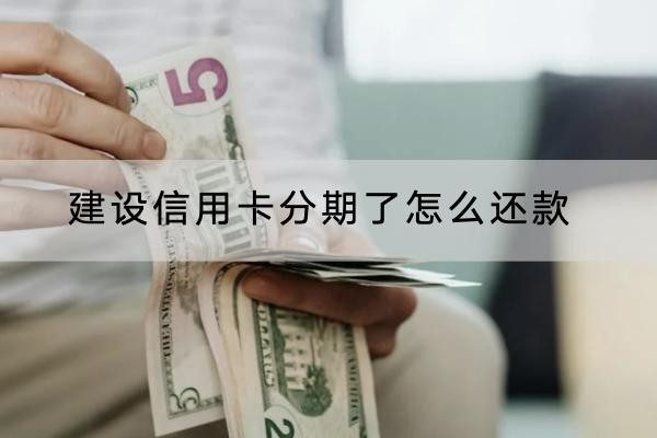 建設(shè)信用卡分期了怎么還款？這兩個還款方式要知道