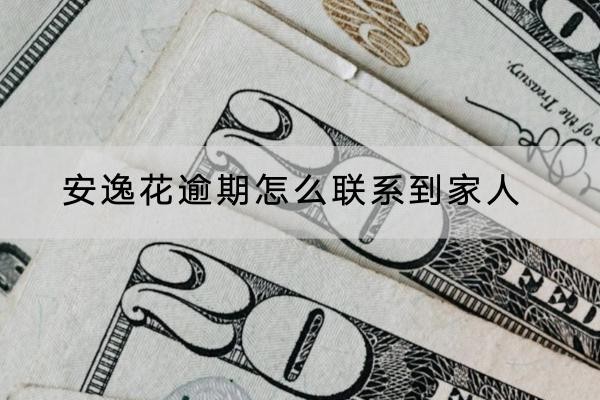 安逸花逾期怎么聯(lián)系到家人？有這兩種方法