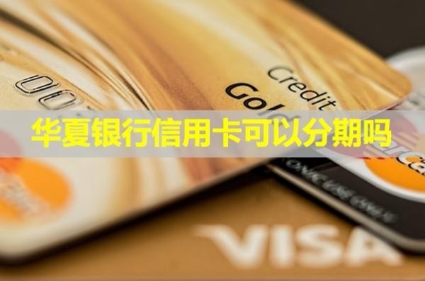 華夏銀行信用卡可以分期嗎？最高分期多少期呢？