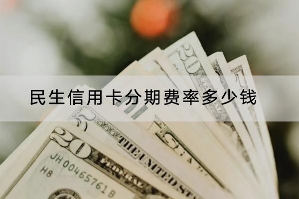 民生信用卡分期費率多少錢？詳細(xì)費率介紹