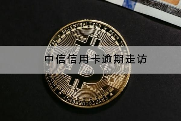中信信用卡逾期走訪是真的嗎？千萬別輕視