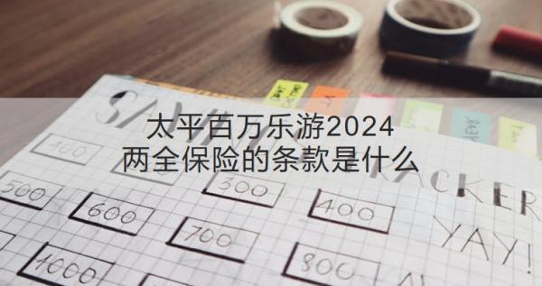 太平百萬樂游2024兩全保險的條款是什么？收益怎樣？
