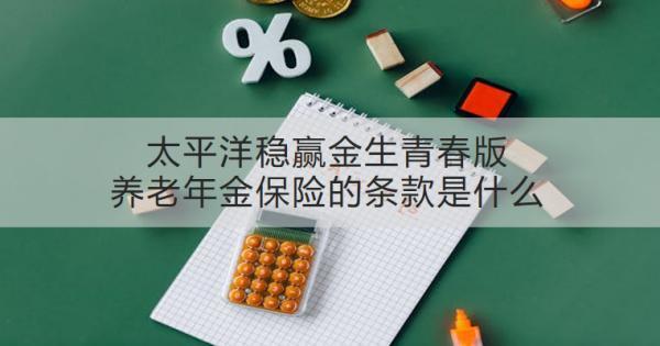 太平洋穩(wěn)贏金生青春版養(yǎng)老年金保險(xiǎn)的條款是什么？有什么優(yōu)勢？