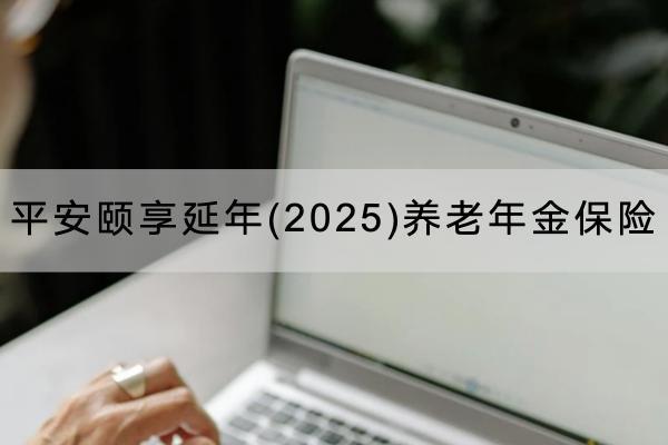 平安頤享延年(2025)養(yǎng)老年金保險(xiǎn)投保規(guī)則有哪些？有什么保障？