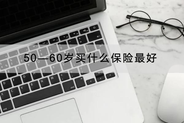 50—60歲買什么保險最好