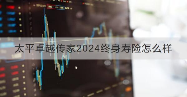太平卓越傳家2024終身壽險怎么樣？怎么購買？