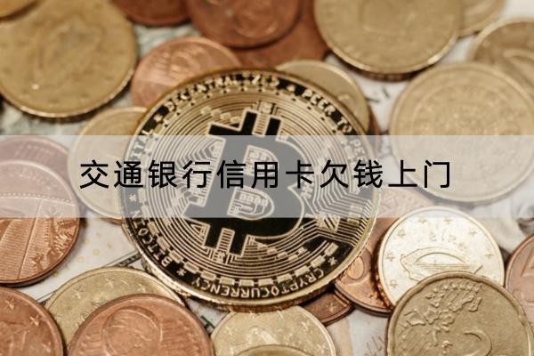 交通銀行信用卡欠錢(qián)上門(mén)是真的嗎？應(yīng)對(duì)方法解析