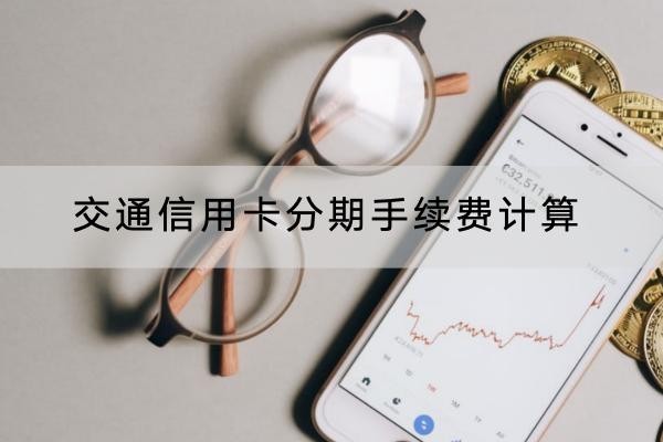 交通信用卡分期手續(xù)費計算是怎么算的？詳細解析