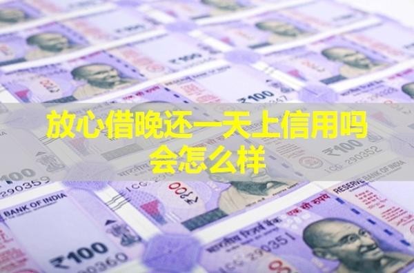 放心借晚還一天上信用嗎會怎么樣？