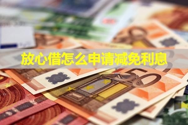放心借怎么申請減免利息？