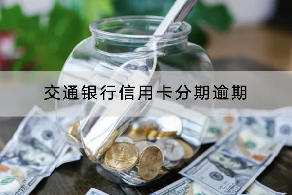 交通銀行信用卡分期逾期會(huì)怎么樣？小心坐牢