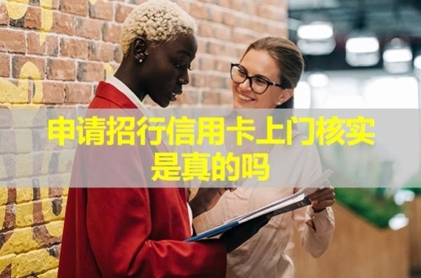 申請(qǐng)招行信用卡上門(mén)核實(shí)是真的嗎？具體流程是什么？