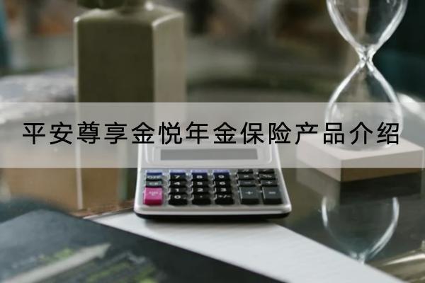 平安尊享金悅年金保險產(chǎn)品介紹，保障什么？