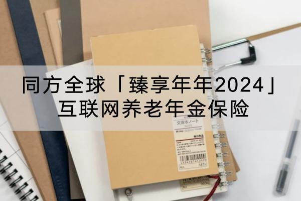 同方全球「臻享年年2024」互聯(lián)網(wǎng)養(yǎng)老年金保險投保規(guī)則介紹？保障哪些內(nèi)容？