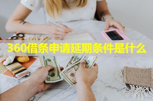 360借條申請延期條件是什么？延期還款收費嗎？
