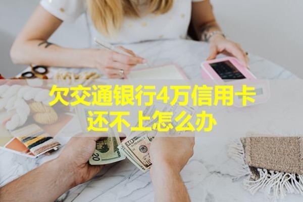 欠交通銀行4萬(wàn)信用卡還不上怎么辦？
