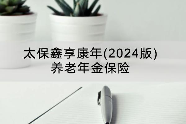 太保鑫享康年(2024版)養(yǎng)老年金保險投保要求有哪些？保障內(nèi)容有哪些？