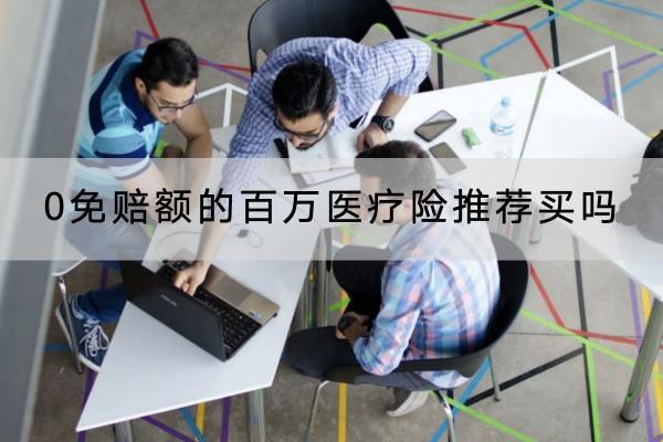 0免賠額的百萬醫(yī)療險(xiǎn)推薦買嗎？產(chǎn)品有哪些？