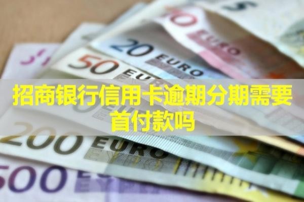 招商銀行信用卡逾期分期需要首付款嗎？