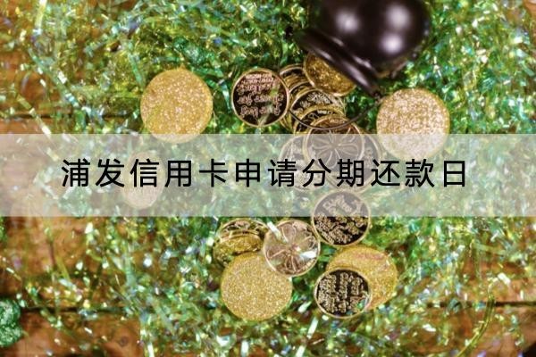 浦發(fā)信用卡申請分期還款日是什么時候？