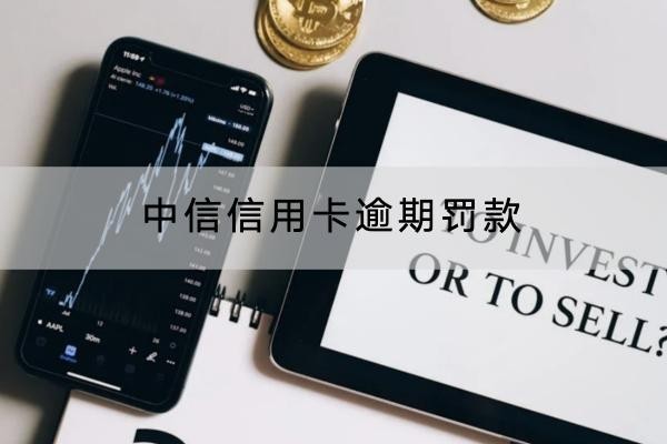 中信信用卡逾期罰款怎么罰？這樣做能減免