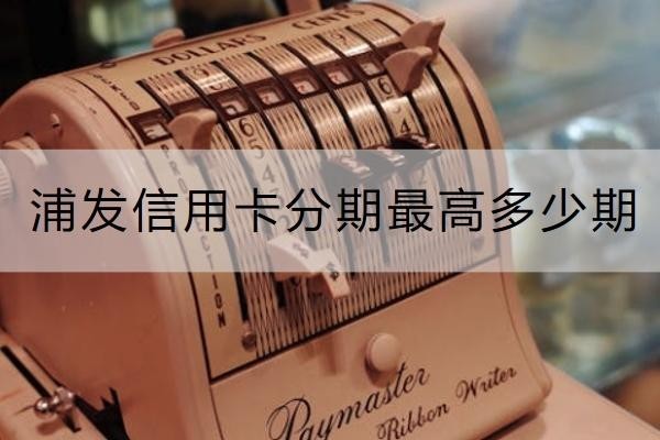 浦發(fā)信用卡分期最高多少期