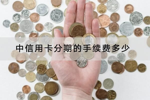 中信用卡分期的手續(xù)費(fèi)多少