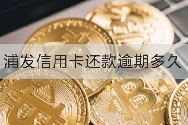 浦發(fā)信用卡還款逾期多久？原來不還這么嚴(yán)重
