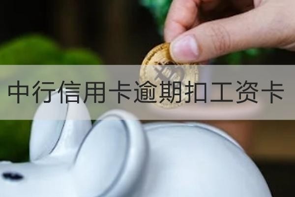 中行信用卡逾期扣工資卡是真的嗎？詳細(xì)解析