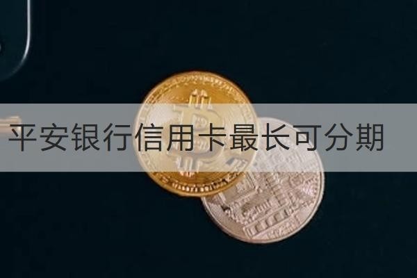 平安銀行信用卡最長(zhǎng)可分期多久？不是越久越好