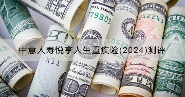 中意人壽悅享人生重疾險(xiǎn)(2024)測(cè)評(píng)有什么優(yōu)點(diǎn)？收益怎樣？