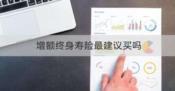 增額終身壽險(xiǎn)最建議買嗎？怎么買呢？