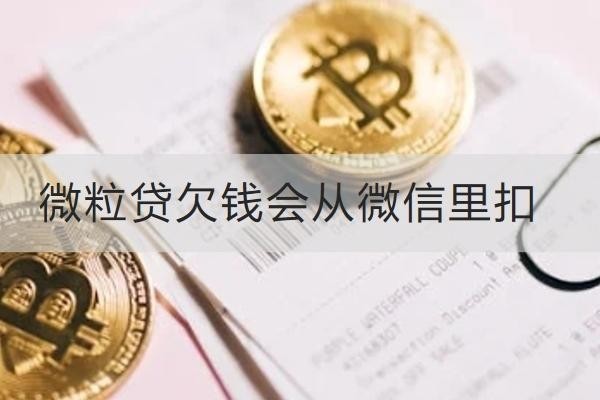 微粒貸欠錢會(huì)從微信里扣嗎？欠錢應(yīng)對(duì)方式解析