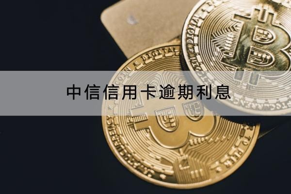 中信信用卡逾期利息是多少？利息合規(guī)嗎？