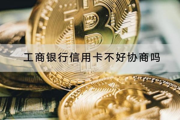工商銀行信用卡不好協(xié)商嗎？協(xié)商技巧有這些