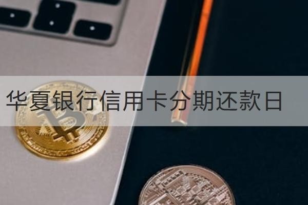 華夏銀行信用卡分期還款日是什么時(shí)候？詳細(xì)了解