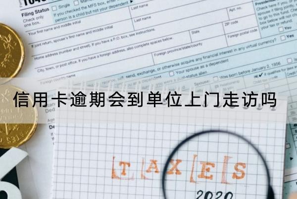 信用卡逾期會到單位上門走訪嗎？應(yīng)對方法看這里