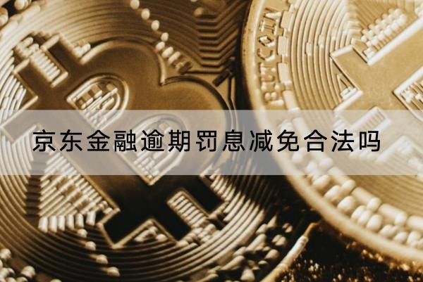京東金融逾期罰息減免合法嗎？協(xié)商流程解析