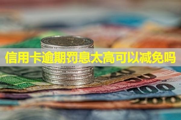 信用卡逾期罰息太高可以減免嗎？罰息怎么計(jì)算？