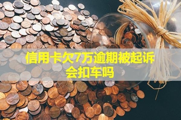 信用卡欠7萬(wàn)逾期被起訴會(huì)扣車嗎？會(huì)產(chǎn)生哪些后果？