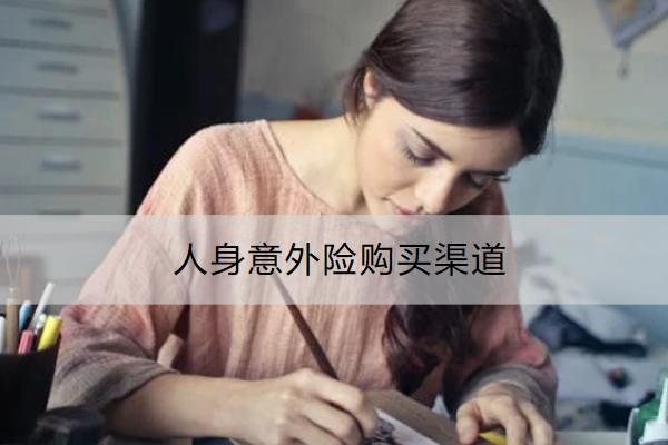 人身意外險購買渠道有哪些？怎么買合適？