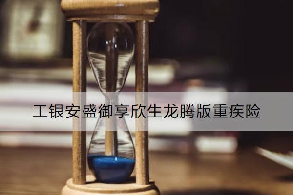 工銀安盛御享欣生龍騰版重疾險保什么？購買注意事項有哪些？